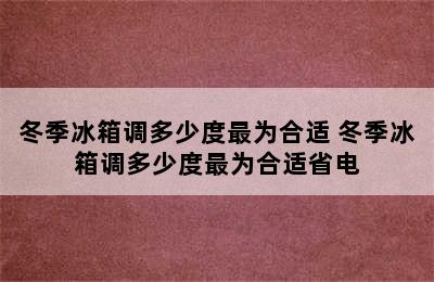 冬季冰箱调多少度最为合适 冬季冰箱调多少度最为合适省电